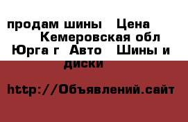 продам шины › Цена ­ 12 000 - Кемеровская обл., Юрга г. Авто » Шины и диски   